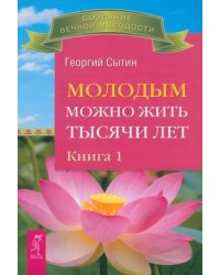 Молодым можно жить тысячи лет. Книга 1