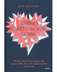 Шипы родительской любви. Понять поступки родителей и дать себе все, что недополучил в детстве