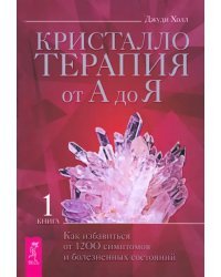 Кристаллотерапия от А до Я. Как избавиться от 1200 симптомов и болезненных состояний. Книга 1