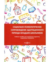 Социально-психологическое сопровождение адаптационного периода младших школьников. Учебное пособие для социальных педагогов, социальных психологов