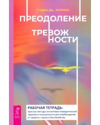 Преодоление тревожности. Рабочая тетрадь. Простые методы когнитивно-поведенческой терапии