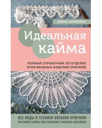 Идеальная кайма. Полный справочник по отделке края вязаных изделий крючком