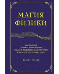 Магия физики. Как управлять тайными силами материи, создавать вещества из квантового мира