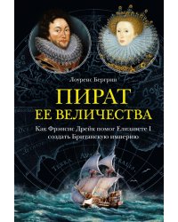 Пират ее величества. Как Фрэнсис Дрейк помог Елизавете I создать Британскую империю