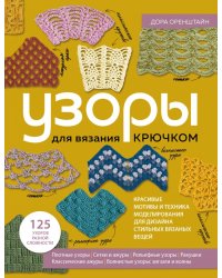 Узоры для вязания крючком. Красивые мотивы и техника моделирования для дизайна стильных вязаных вещей