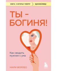 Ты - богиня! Как сводить мужчин с ума