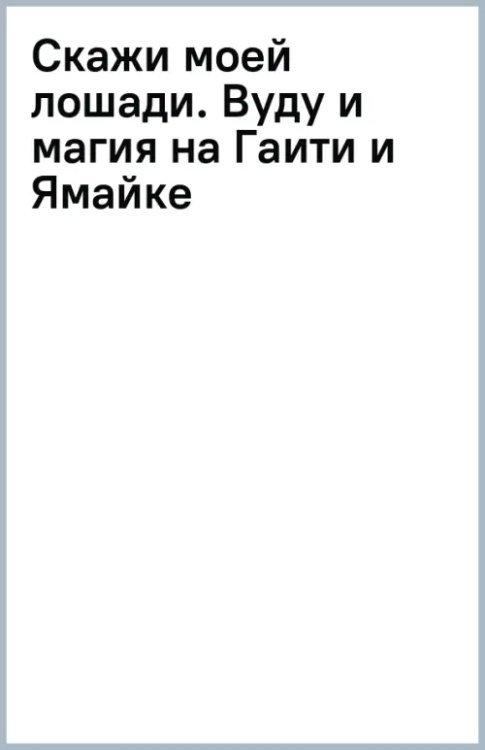 Скажи моей лошади. Вуду и магия на Гаити и Ямайке