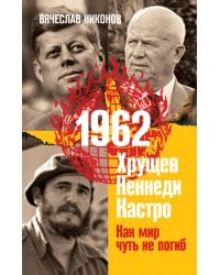 1962. Хрущев. Кеннеди. Кастро. Как мир чуть не погиб