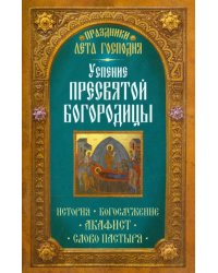 Праздники лета Господня. Успение Пресвятой Богородицы. История. Богослужение. Акафист. Слово пастыря