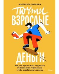 Почти взрослые деньги. Всё, что нужно знать подростку об экономике и финансах