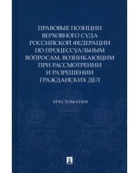 Правовые позиции Верховного суда РФ по процессуальным вопросам, возникающим при рассмотрении и разрешении гражданских дел. Хрестоматия