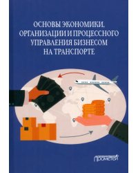 Основы экономики, организации и процессного управления бизнесом на транспорте. Учебное пособие