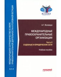 Международные правоохранительные организации. В 5-ти частях. Часть II. Судебные и юридические сети