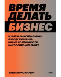 Время делать бизнес. Извлечь максимальную выгоду и открыть новые возможности на российском рынке