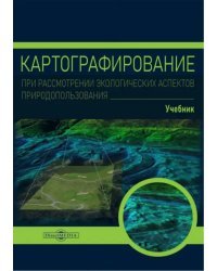 Картографирование при рассмотрении экологических аспектов природопользования. Учебник