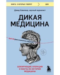 Дикая медицина. Шокирующие операции и факты