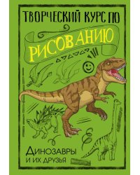 Творческий курс по рисованию. Динозавры и их друзья