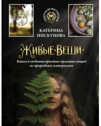 Живые вещи. Книга о создании простых красивых вещей из природных материалов