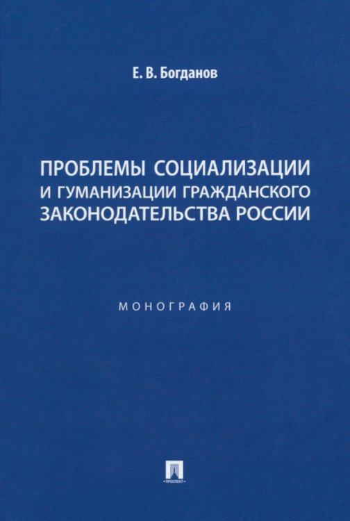 Проблемы социализации и гуманизации гражданского законодательства России. Монография