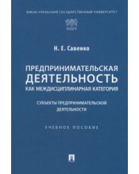 Предпринимательская деятельность как междисциплинарная категория. Субъекты предпринимательской деятельности. Учебное пособие