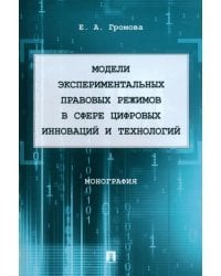 Модели экспериментальных правовых режимов в сфере цифровых инноваций и технологий. Монография