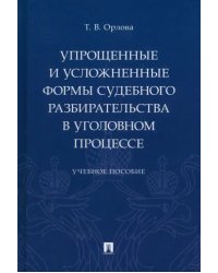 Упрощенные и усложненные формы судебного разбирательства в уголовном процессе. Учебное пособие