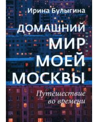 Домашний мир моей Москвы. Путешествие во времени