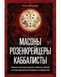 Масоны, розенкрейцеры, каббалисты. Реалистическая картина тайных союзов и их историческое влияние