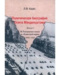 Политическая биография Осипа Мандельштама. Книга 1. От Тенишевских стихов до &quot;Египетской марки&quot; 1908-1928