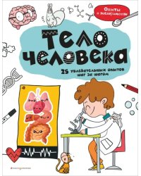 Тело человека. 25 увлекательных опытов шаг за шагом