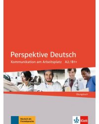 Perspektive Deutsch. Kommunikation am Arbeitsplatz A2/B1+. Übungsbuch