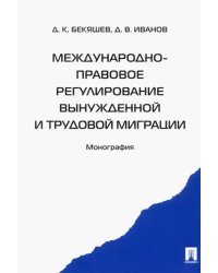 Международно-правовое регулирование вынужденной и трудовой миграции. Монография