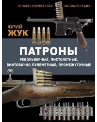 Патроны. Револьверные, пистолетные, винтовочно-пулеметные, промежуточные. Иллюстрированная энциклопедия