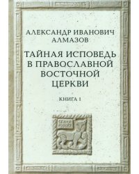 Тайная исповедь в Православной Восточной Церкви. Опыт внешней истории. Книга первая