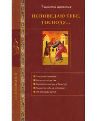 Исповедую Тебе, Господу... Об исповеди и Таинстве покаяния