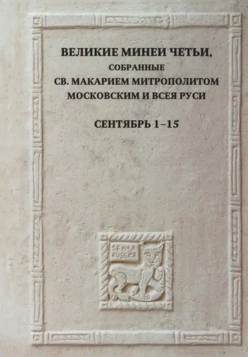 Великие Минеи Четьи, собранные святым Макарием митрополитом Московским и всея Руси. Сентябрь. Дни 1-15