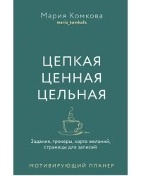 Цепкая. Цельная. Ценная. Задания, трекеры, карта желаний, страницы для записей