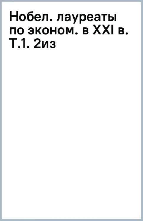 Нобелевские лауреаты по экономике в XXI в. Том 1