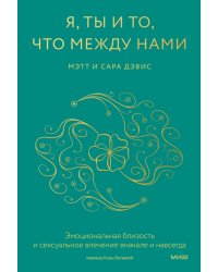 Я, ты и то, что между нами. Эмоциональная близость и сексуальное влечение вначале и навсегда