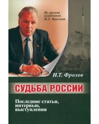 Судьба России. Последние статьи, интервью, выступления