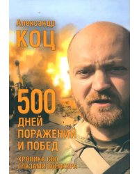 500 дней поражений и побед. Хроника СВО глазами военкора