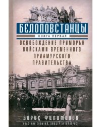 Белоповстанцы. Книга 1. Освобождение Приморья войсками Временного Приамурского правительства