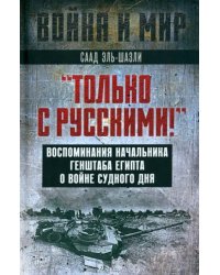 &quot;Только с русскими! &quot; Воспоминания начальника Генштаба Египта о войне Судного дня