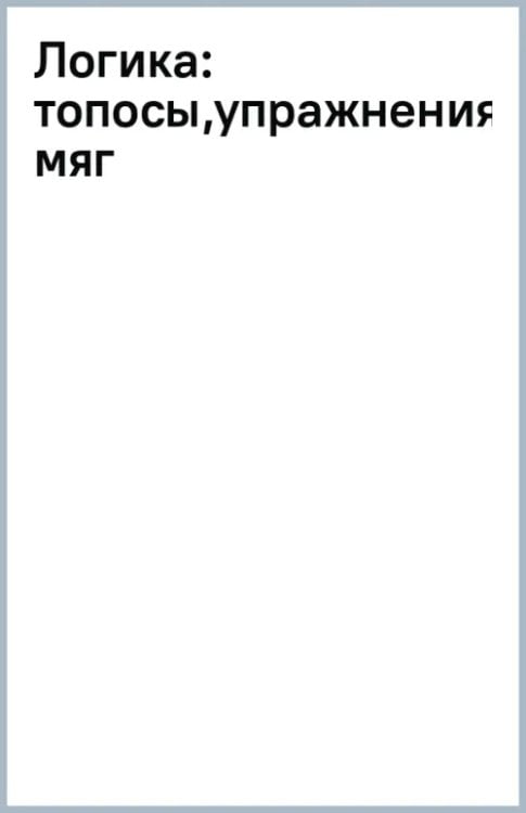 Логика. Топосы, упражнения, кейсы. Учебное пособие