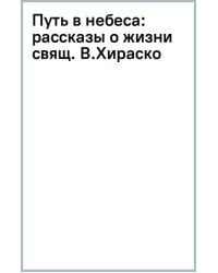 Путь в небеса. Рассказы о жизни священномученика Владимира Хираско