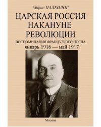 Царская Россия накануне революции. Воспоминания французского посла. Январь 1916 - май 1917