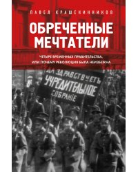 Обреченные мечтатели. Четыре временных правительства или почему революция была неизбежна