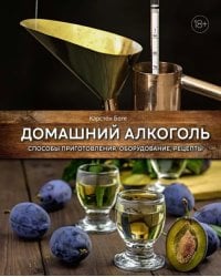 Домашний алкоголь. Способы приготовления, оборудование, рецепты