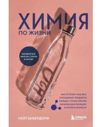 Химия по жизни. Как устроен наш быт, отношения, предметы и вещи с точки зрения химических реакций