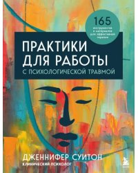 Практики для работы с психологической травмой. 165 инструментов и материалов для эффективной терапии